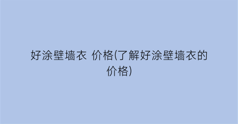 “好涂壁墙衣 价格(了解好涂壁墙衣的价格)